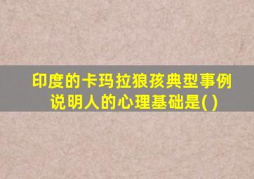 印度的卡玛拉狼孩典型事例说明人的心理基础是( )